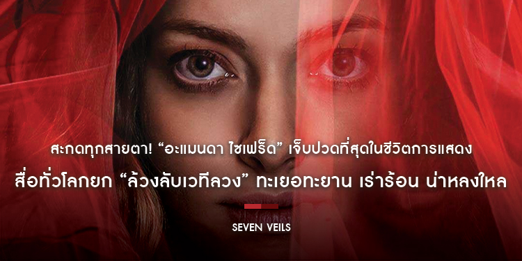 สะกดทุกสายตา! “อะแมนดา ไซเฟร็ด” เจ็บปวดที่สุดในชีวิตการแสดง สื่อทั่วโลกยก “Seven Veils ล้วงลับเวทีลวง” ทะเยอทะยาน เร่าร้อน น่าหลงใหล